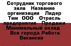 Сотрудник торгового зала › Название организации ­ Лидер Тим, ООО › Отрасль предприятия ­ Продажи › Минимальный оклад ­ 1 - Все города Работа » Вакансии   